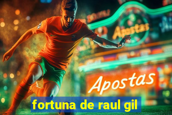 fortuna de raul gil